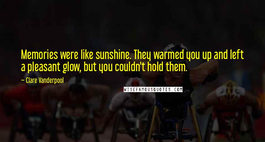 Clare Vanderpool Quotes: Memories were like sunshine. They warmed you up and left a pleasant glow, but you couldn't hold them.