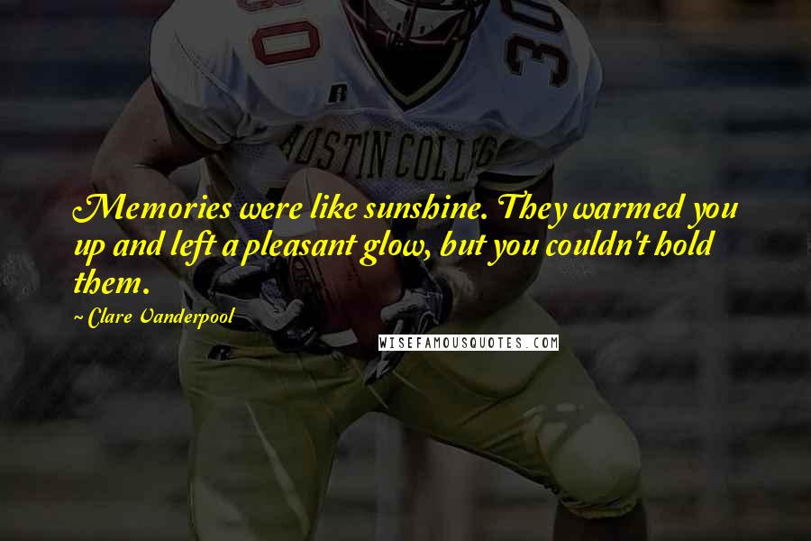 Clare Vanderpool Quotes: Memories were like sunshine. They warmed you up and left a pleasant glow, but you couldn't hold them.