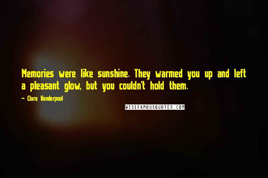 Clare Vanderpool Quotes: Memories were like sunshine. They warmed you up and left a pleasant glow, but you couldn't hold them.