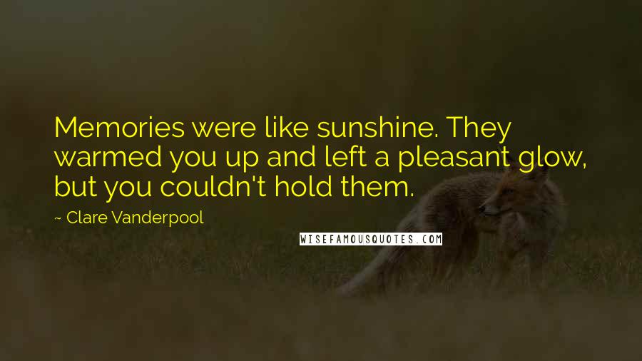 Clare Vanderpool Quotes: Memories were like sunshine. They warmed you up and left a pleasant glow, but you couldn't hold them.