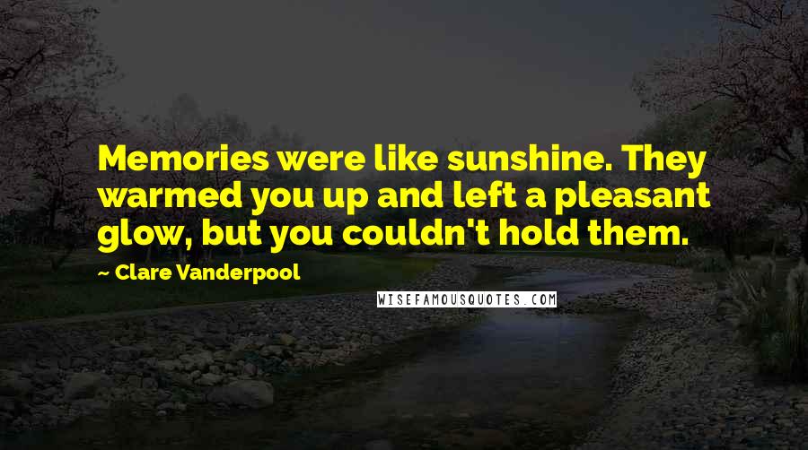Clare Vanderpool Quotes: Memories were like sunshine. They warmed you up and left a pleasant glow, but you couldn't hold them.