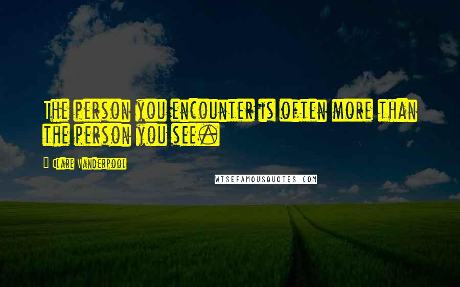 Clare Vanderpool Quotes: The person you encounter is often more than the person you see.