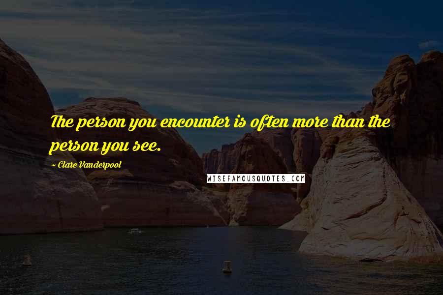 Clare Vanderpool Quotes: The person you encounter is often more than the person you see.