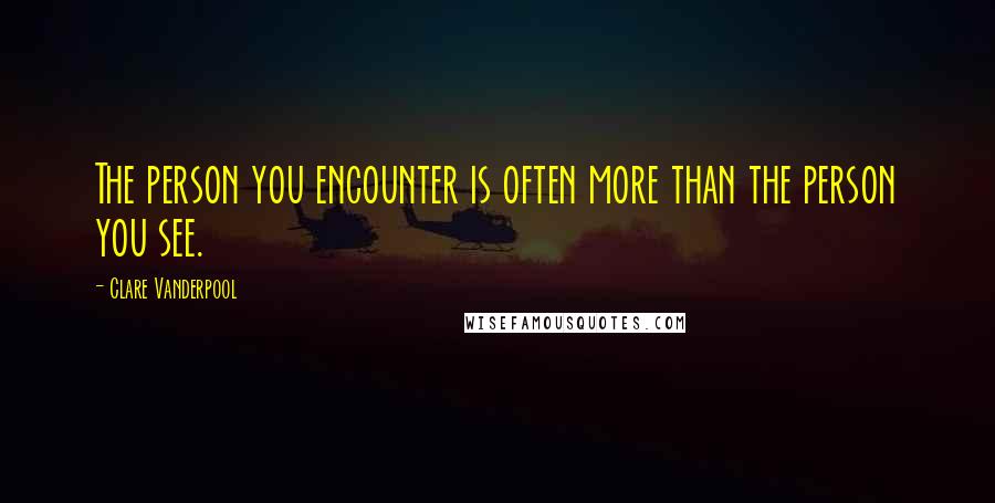 Clare Vanderpool Quotes: The person you encounter is often more than the person you see.