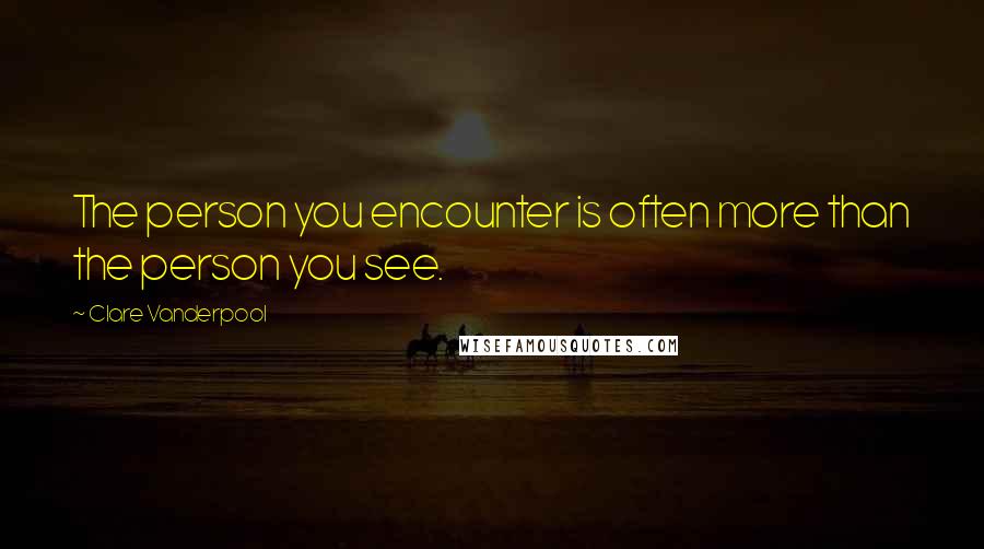 Clare Vanderpool Quotes: The person you encounter is often more than the person you see.