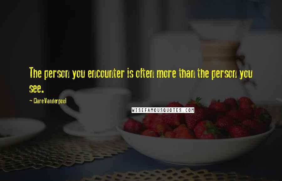 Clare Vanderpool Quotes: The person you encounter is often more than the person you see.