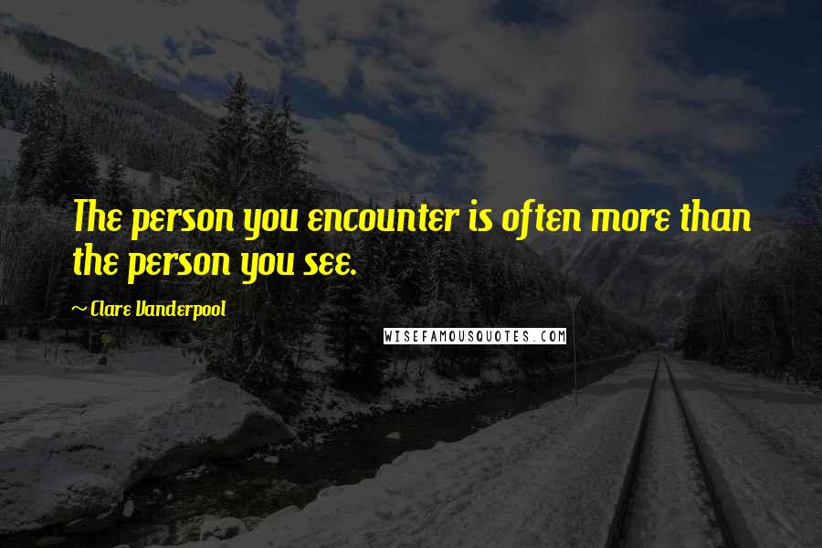 Clare Vanderpool Quotes: The person you encounter is often more than the person you see.