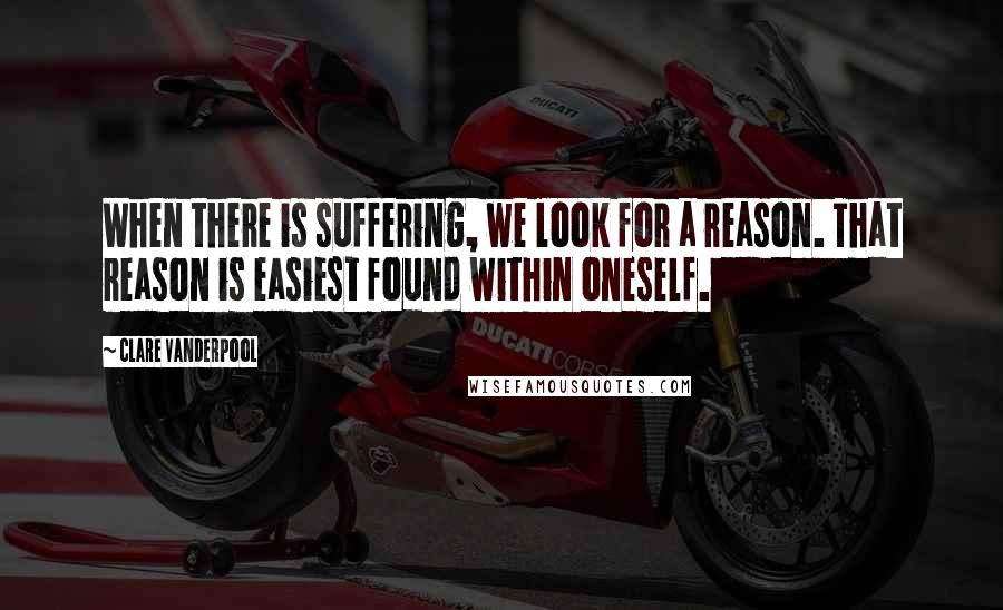 Clare Vanderpool Quotes: When there is suffering, we look for a reason. That reason is easiest found within oneself.