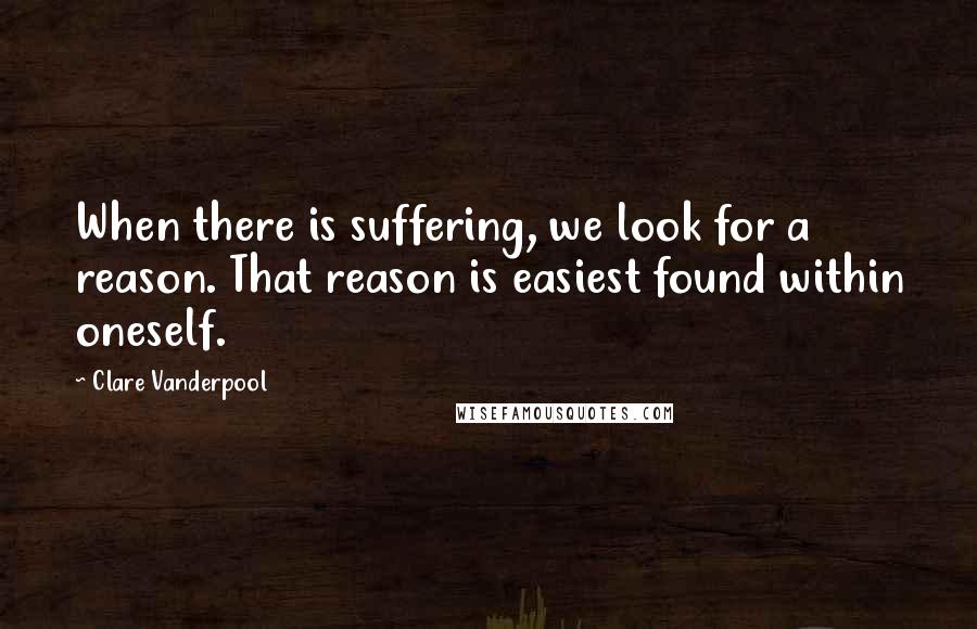 Clare Vanderpool Quotes: When there is suffering, we look for a reason. That reason is easiest found within oneself.