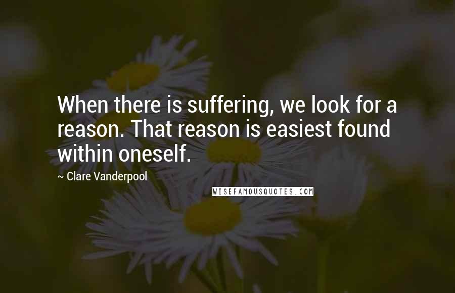 Clare Vanderpool Quotes: When there is suffering, we look for a reason. That reason is easiest found within oneself.