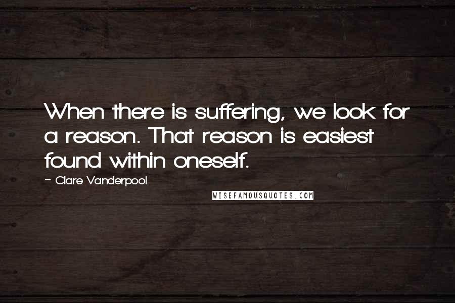 Clare Vanderpool Quotes: When there is suffering, we look for a reason. That reason is easiest found within oneself.