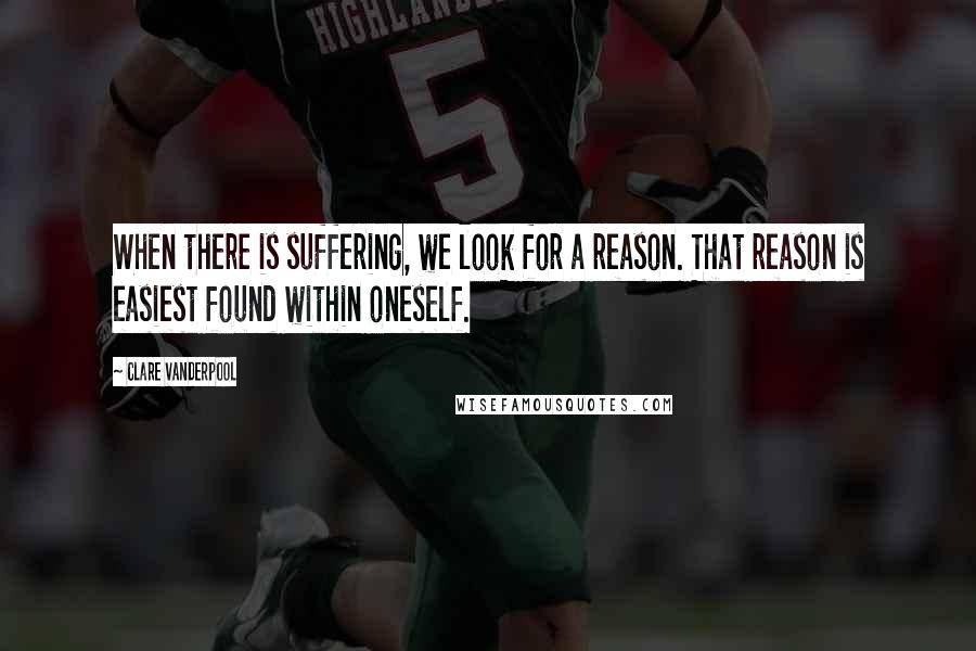 Clare Vanderpool Quotes: When there is suffering, we look for a reason. That reason is easiest found within oneself.