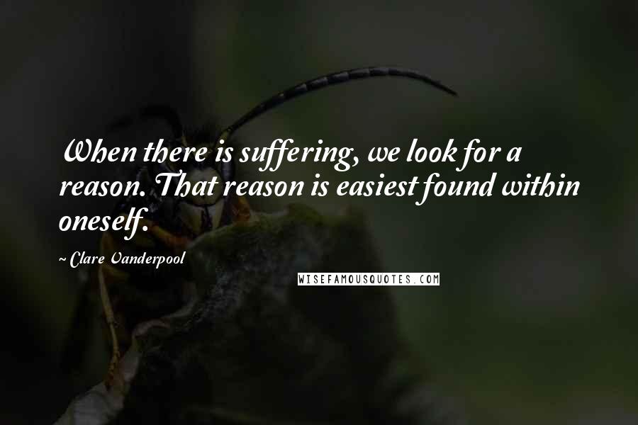 Clare Vanderpool Quotes: When there is suffering, we look for a reason. That reason is easiest found within oneself.