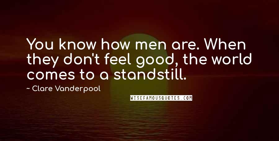 Clare Vanderpool Quotes: You know how men are. When they don't feel good, the world comes to a standstill.