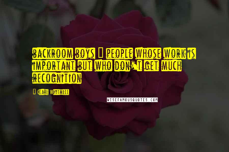 Clare Whitmell Quotes: backroom boys = people whose work is important but who don't get much recognition