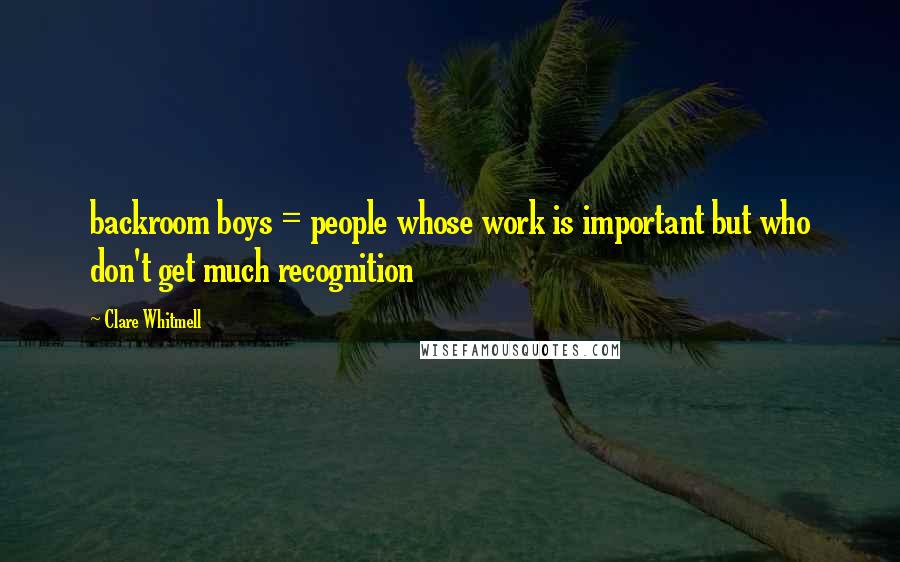 Clare Whitmell Quotes: backroom boys = people whose work is important but who don't get much recognition