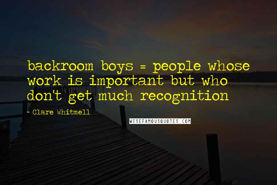 Clare Whitmell Quotes: backroom boys = people whose work is important but who don't get much recognition