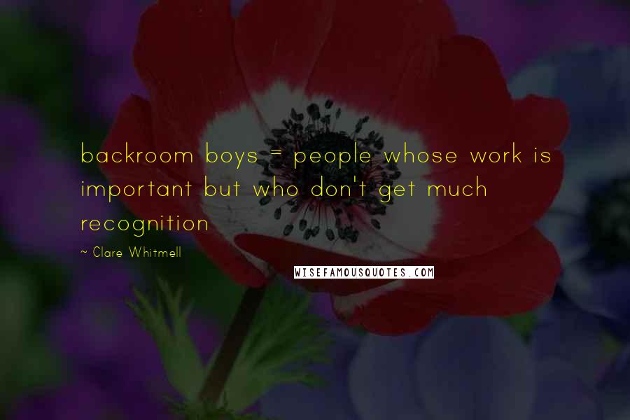 Clare Whitmell Quotes: backroom boys = people whose work is important but who don't get much recognition