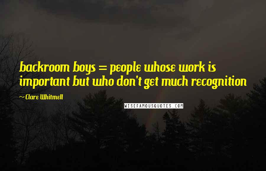 Clare Whitmell Quotes: backroom boys = people whose work is important but who don't get much recognition