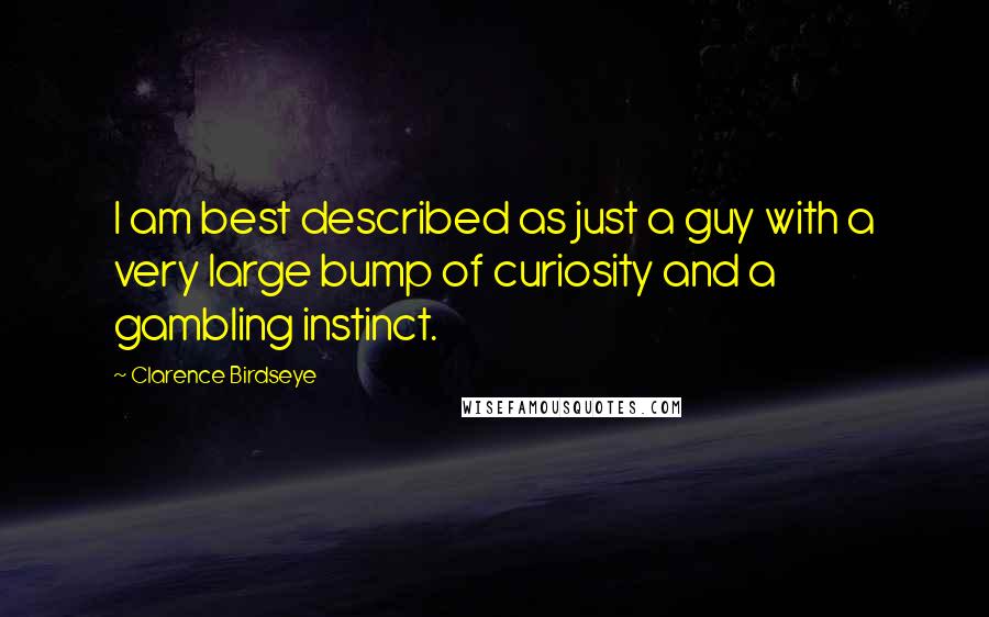 Clarence Birdseye Quotes: I am best described as just a guy with a very large bump of curiosity and a gambling instinct.