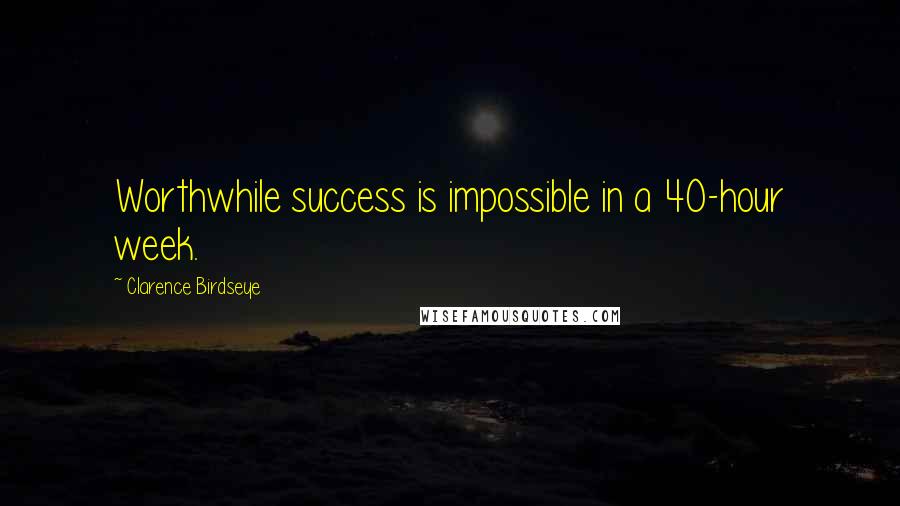 Clarence Birdseye Quotes: Worthwhile success is impossible in a 40-hour week.