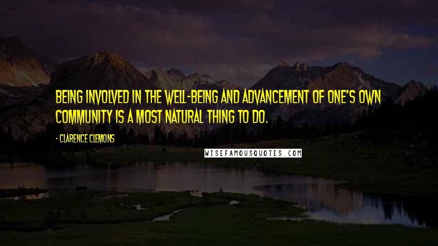 Clarence Clemons Quotes: Being involved in the well-being and advancement of one's own community is a most natural thing to do.