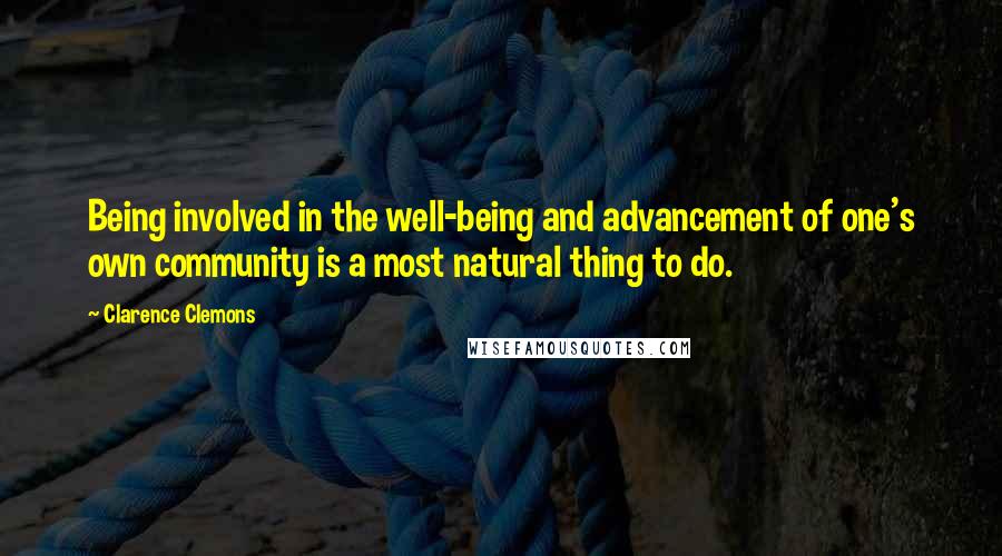 Clarence Clemons Quotes: Being involved in the well-being and advancement of one's own community is a most natural thing to do.