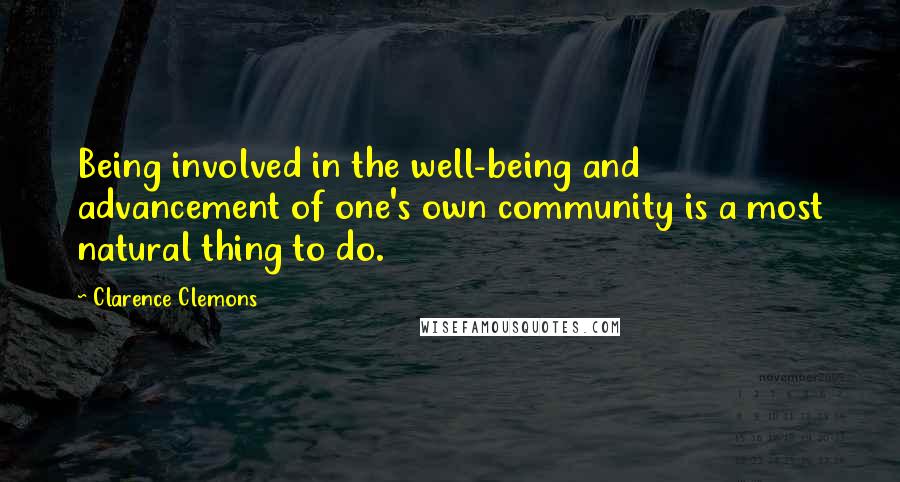 Clarence Clemons Quotes: Being involved in the well-being and advancement of one's own community is a most natural thing to do.