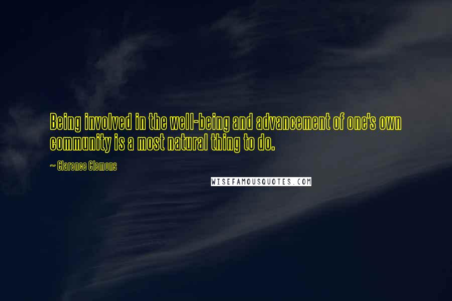 Clarence Clemons Quotes: Being involved in the well-being and advancement of one's own community is a most natural thing to do.