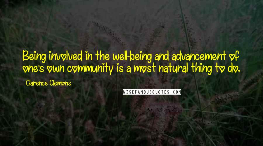 Clarence Clemons Quotes: Being involved in the well-being and advancement of one's own community is a most natural thing to do.