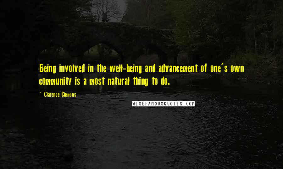 Clarence Clemons Quotes: Being involved in the well-being and advancement of one's own community is a most natural thing to do.