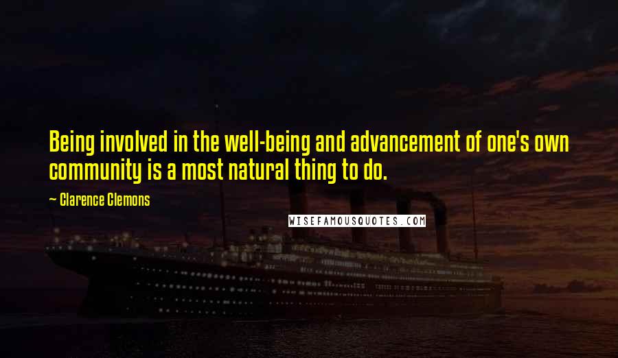 Clarence Clemons Quotes: Being involved in the well-being and advancement of one's own community is a most natural thing to do.