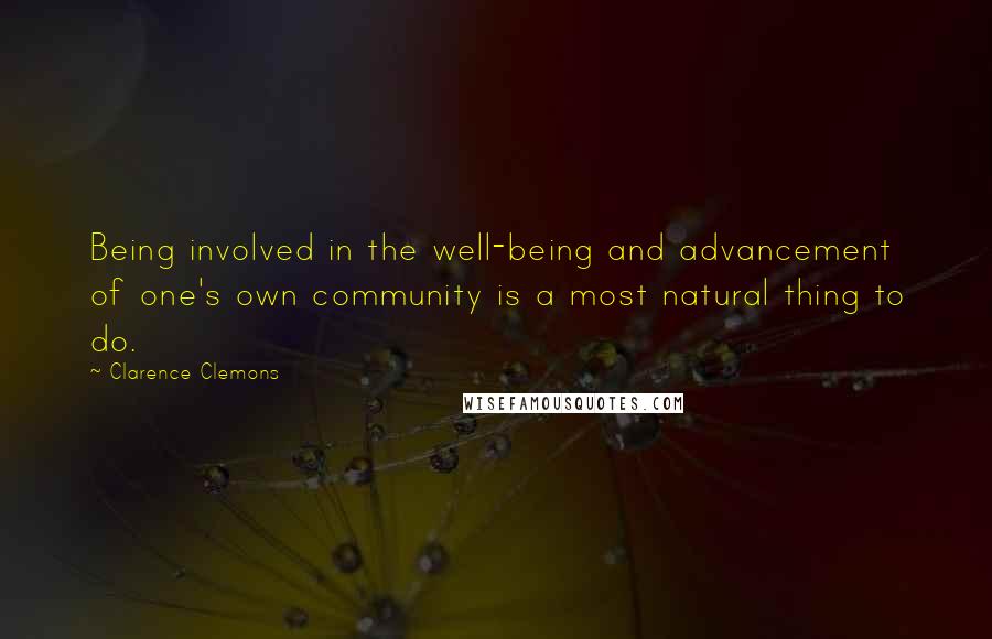 Clarence Clemons Quotes: Being involved in the well-being and advancement of one's own community is a most natural thing to do.