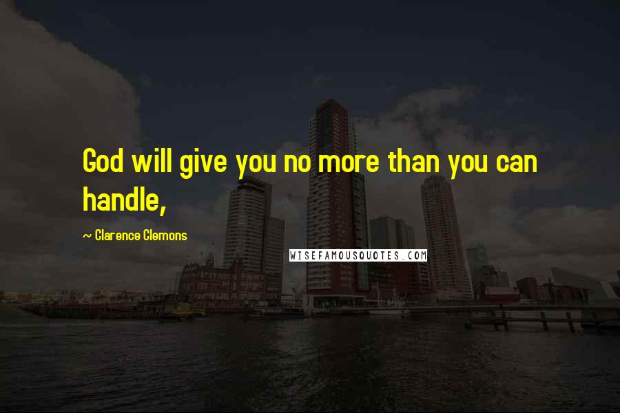 Clarence Clemons Quotes: God will give you no more than you can handle,