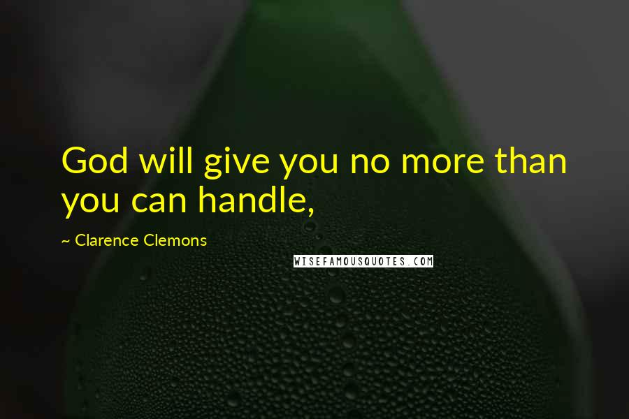 Clarence Clemons Quotes: God will give you no more than you can handle,