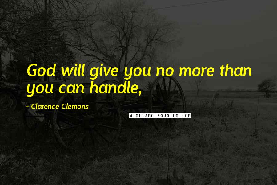 Clarence Clemons Quotes: God will give you no more than you can handle,