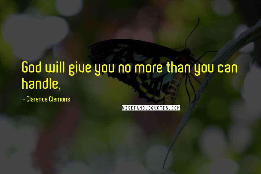 Clarence Clemons Quotes: God will give you no more than you can handle,