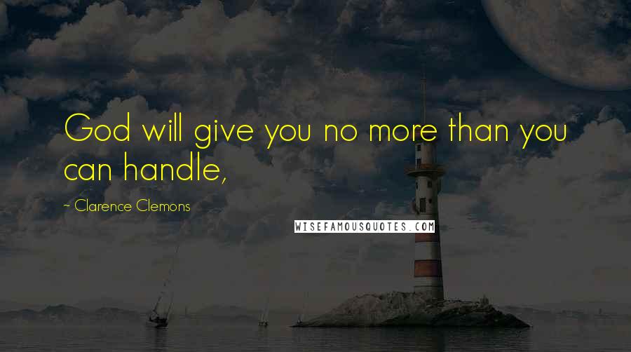 Clarence Clemons Quotes: God will give you no more than you can handle,