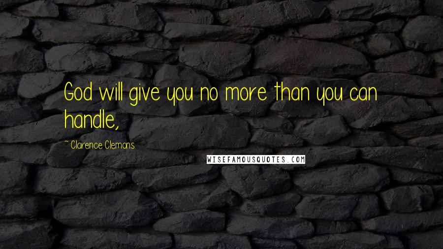 Clarence Clemons Quotes: God will give you no more than you can handle,