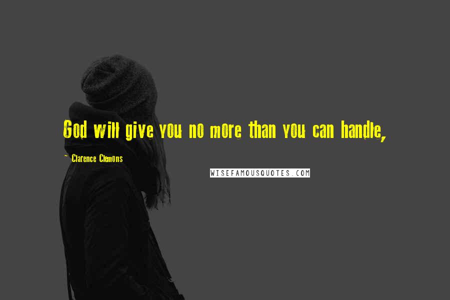 Clarence Clemons Quotes: God will give you no more than you can handle,