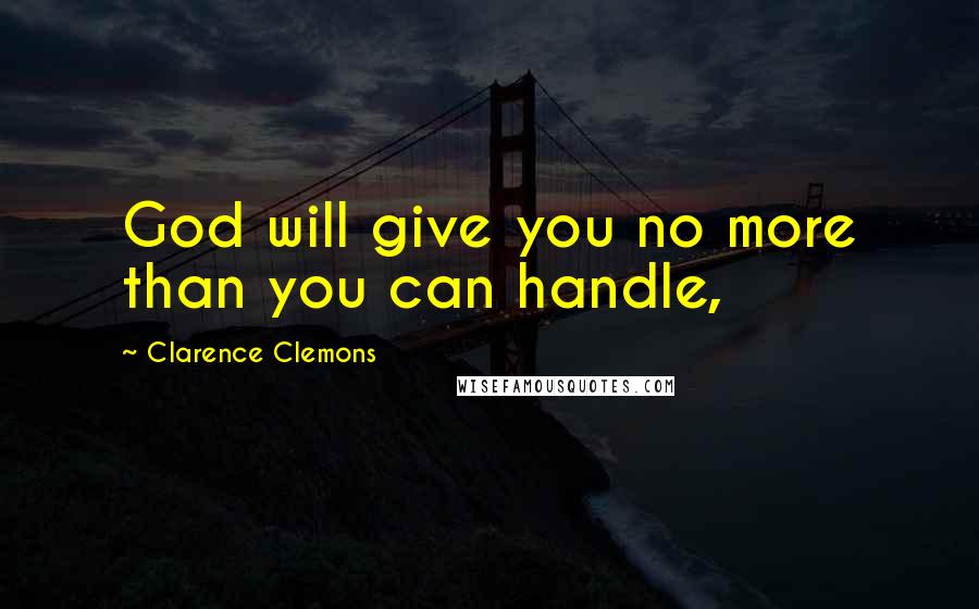 Clarence Clemons Quotes: God will give you no more than you can handle,