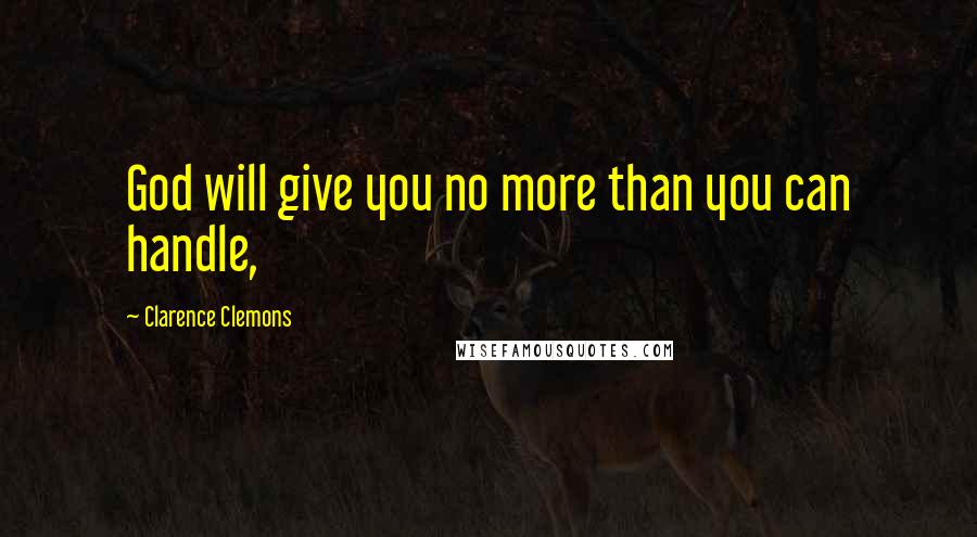 Clarence Clemons Quotes: God will give you no more than you can handle,