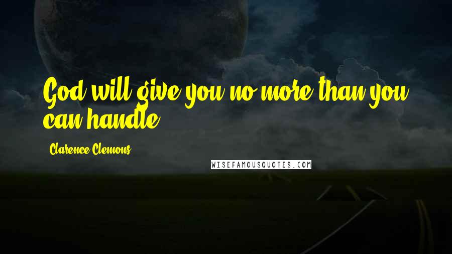 Clarence Clemons Quotes: God will give you no more than you can handle,