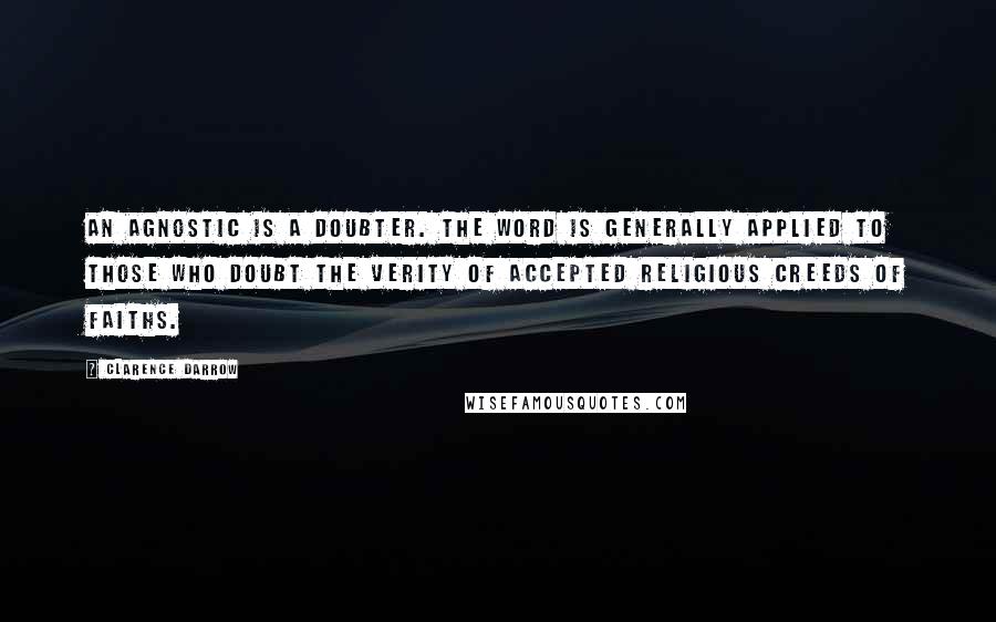 Clarence Darrow Quotes: An agnostic is a doubter. The word is generally applied to those who doubt the verity of accepted religious creeds of faiths.