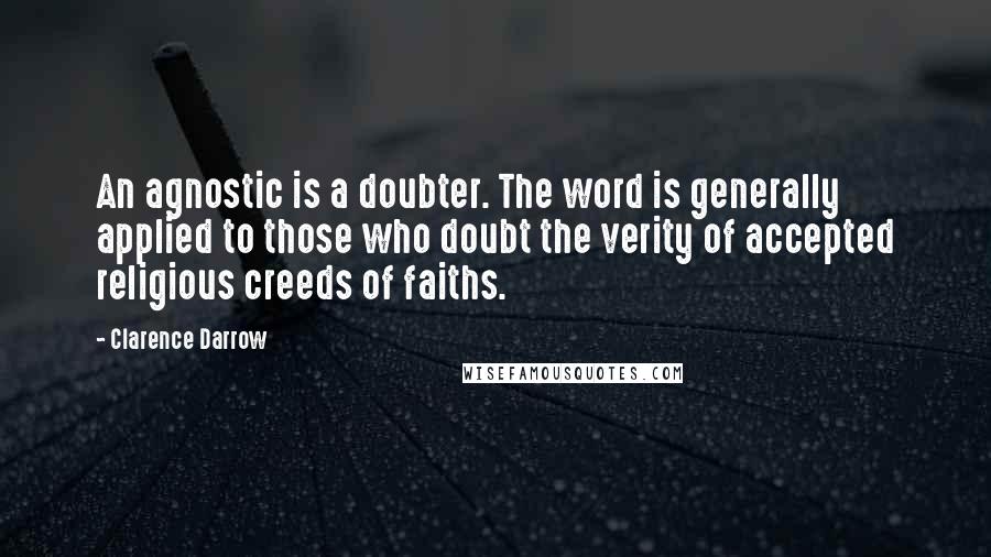 Clarence Darrow Quotes: An agnostic is a doubter. The word is generally applied to those who doubt the verity of accepted religious creeds of faiths.