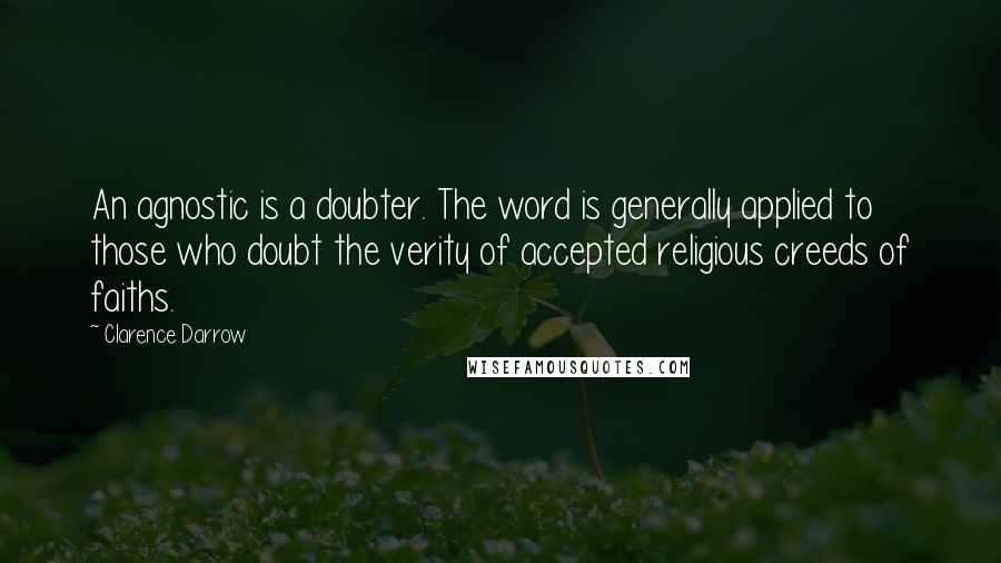 Clarence Darrow Quotes: An agnostic is a doubter. The word is generally applied to those who doubt the verity of accepted religious creeds of faiths.