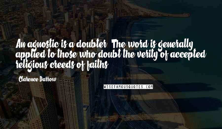 Clarence Darrow Quotes: An agnostic is a doubter. The word is generally applied to those who doubt the verity of accepted religious creeds of faiths.