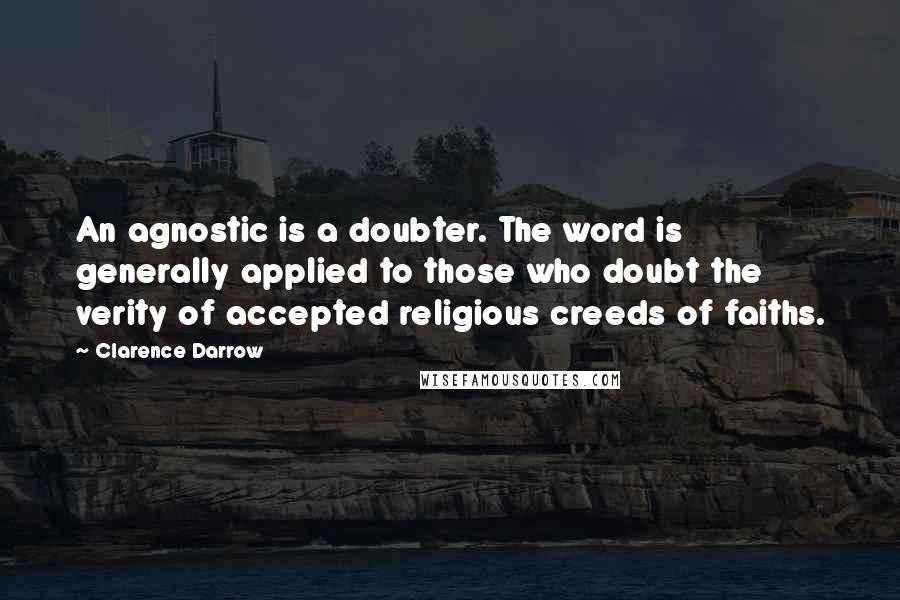 Clarence Darrow Quotes: An agnostic is a doubter. The word is generally applied to those who doubt the verity of accepted religious creeds of faiths.