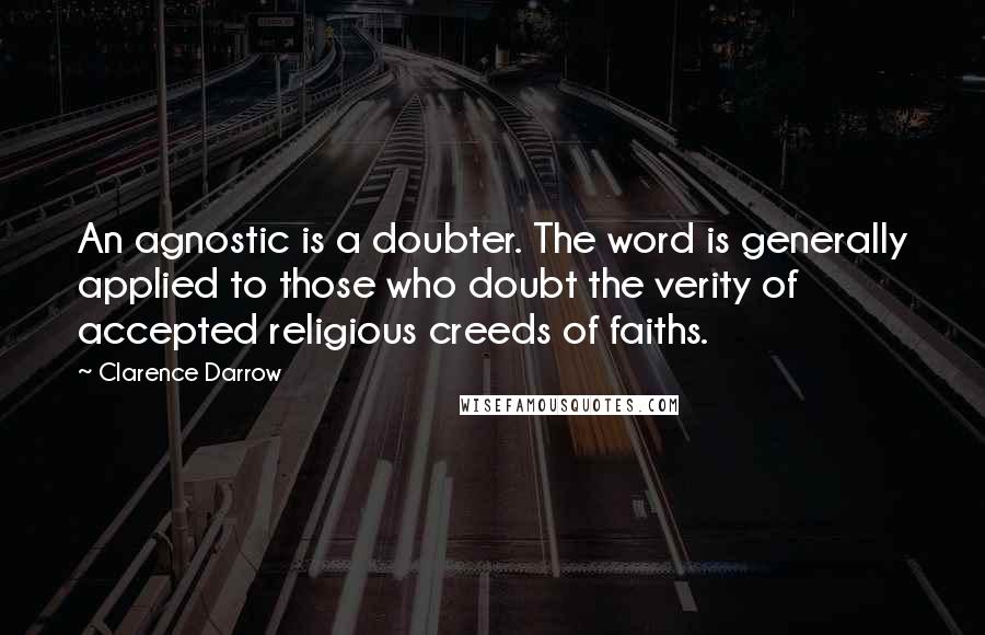Clarence Darrow Quotes: An agnostic is a doubter. The word is generally applied to those who doubt the verity of accepted religious creeds of faiths.
