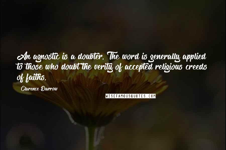 Clarence Darrow Quotes: An agnostic is a doubter. The word is generally applied to those who doubt the verity of accepted religious creeds of faiths.